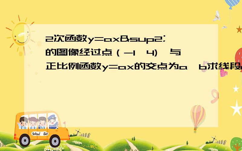 2次函数y=ax²的图像经过点（-1,4),与正比例函数y=ax的交点为a,b求线段ab的长