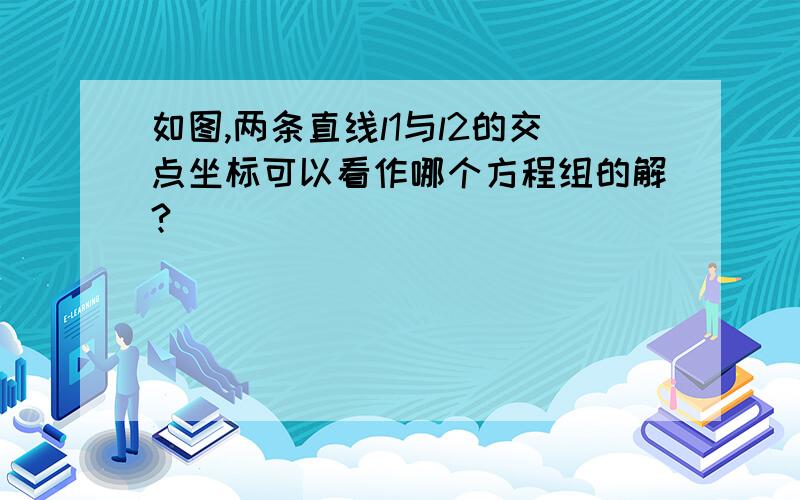 如图,两条直线l1与l2的交点坐标可以看作哪个方程组的解?