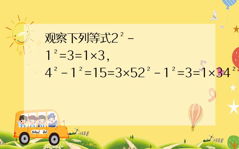 观察下列等式2²-1²=3=1×3,4²-1²=15=3×52²-1²=3=1×34²-1²=15=3×56²-1²=35=5×78²-1²=63=7×9……你能用含正整数n的等式表示出你所发现的规律吗?