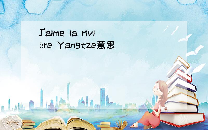 J'aime la rivière Yangtze意思