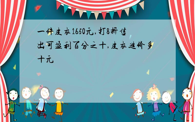 一件皮衣1650元,打8折售出可盈利百分之十,皮衣进价多十元