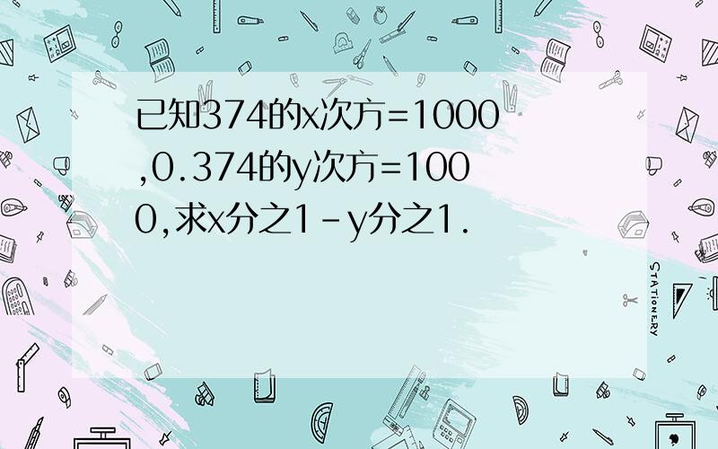 已知374的x次方=1000,0.374的y次方=1000,求x分之1-y分之1.