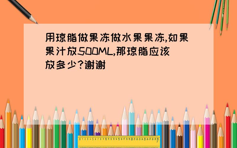 用琼脂做果冻做水果果冻,如果果汁放500ML,那琼脂应该放多少?谢谢