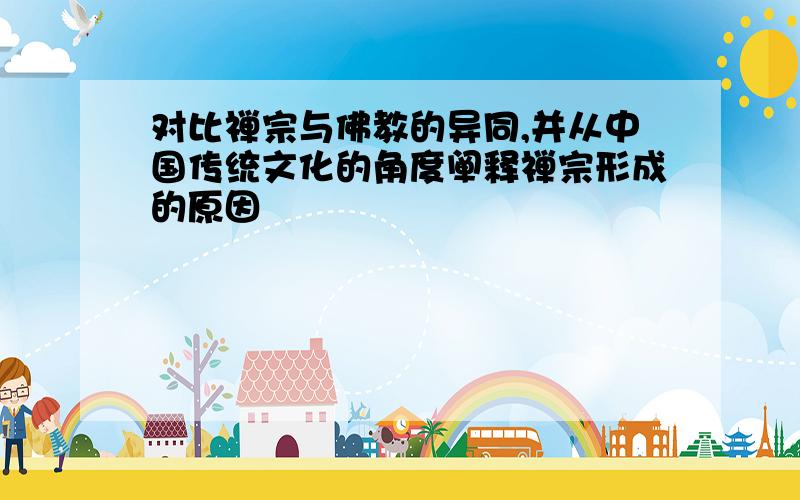 对比禅宗与佛教的异同,并从中国传统文化的角度阐释禅宗形成的原因