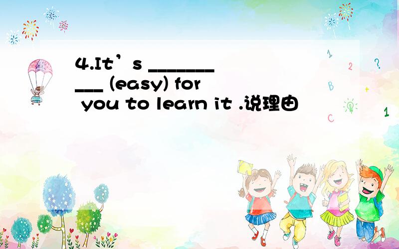 4.It’s __________ (easy) for you to learn it .说理由