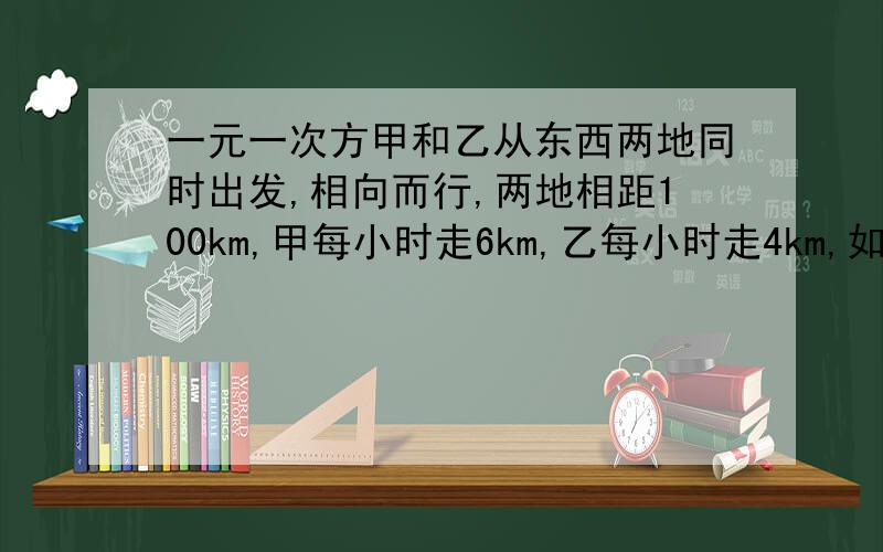 一元一次方甲和乙从东西两地同时出发,相向而行,两地相距100km,甲每小时走6km,乙每小时走4km,如果甲带的一只狗和甲同时出发,狗以每小时10km的速度向乙后即回头奔向甲,遇到甲又回头背向乙,