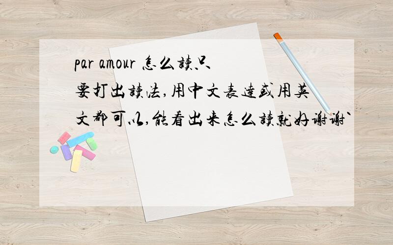 par amour 怎么读只要打出读法,用中文表达或用英文都可以,能看出来怎么读就好谢谢`