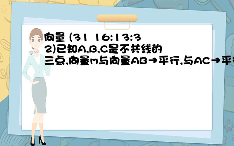 向量 (31 16:13:32)已知A,B,C是不共线的三点,向量m与向量AB→平行,与AC→平行,则m＝＿＿＿＿