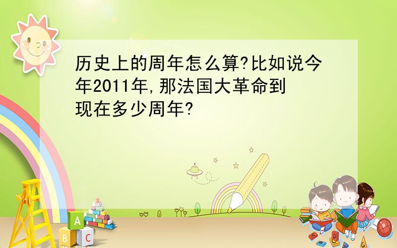 历史上的周年怎么算?比如说今年2011年,那法国大革命到现在多少周年?