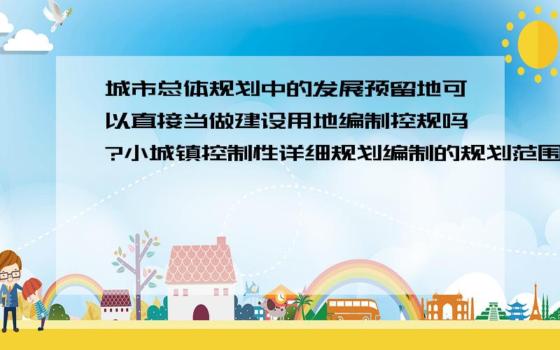 城市总体规划中的发展预留地可以直接当做建设用地编制控规吗?小城镇控制性详细规划编制的规划范围内是上位规划中的山体和发展预留地,如何与上位规划衔接好的情况下当做建设用地直