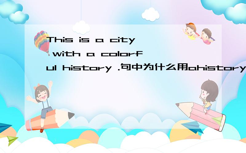 This is a city with a colorful history .句中为什么用ahistory 是不可数名词,为什么用a