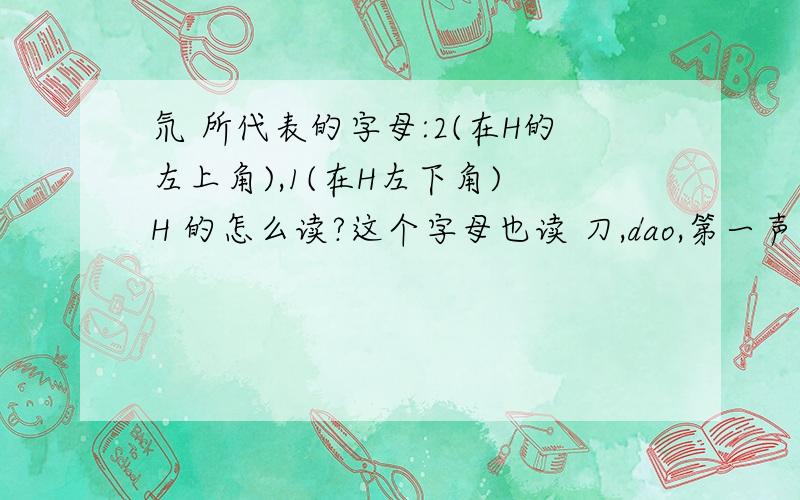 氘 所代表的字母:2(在H的左上角),1(在H左下角) H 的怎么读?这个字母也读 刀,dao,第一声