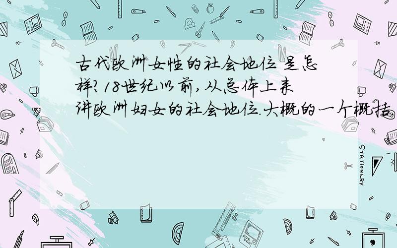 古代欧洲女性的社会地位 是怎样?18世纪以前,从总体上来讲欧洲妇女的社会地位.大概的一个概括.