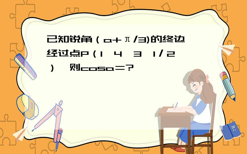 已知锐角（a+π/3)的终边经过点P（1,4×3＾1／2）,则cosa＝?