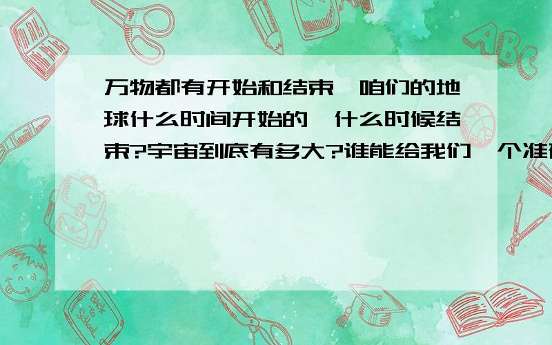 万物都有开始和结束,咱们的地球什么时间开始的,什么时候结束?宇宙到底有多大?谁能给我们一个准确的说法?