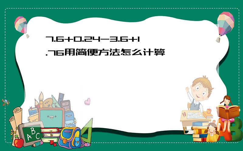 7.6+0.24-3.6+1.76用简便方法怎么计算