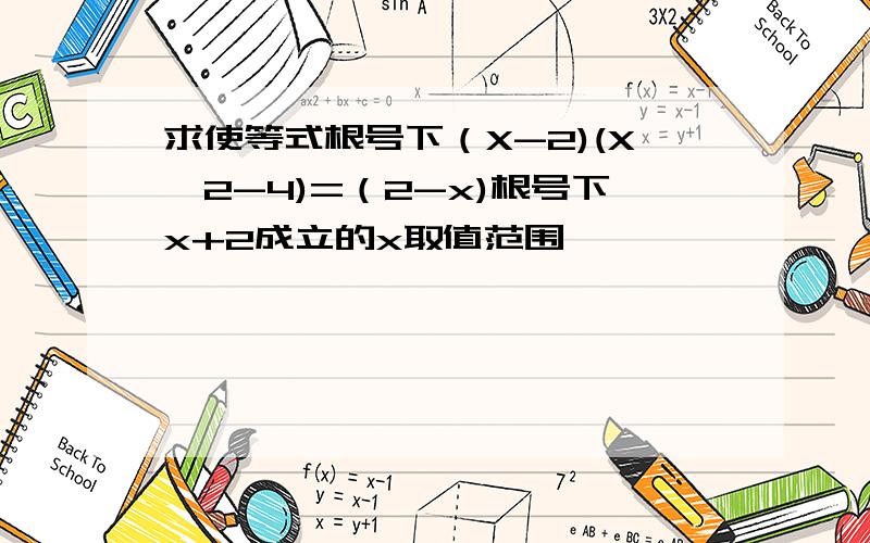 求使等式根号下（X-2)(X^2-4)=（2-x)根号下x+2成立的x取值范围