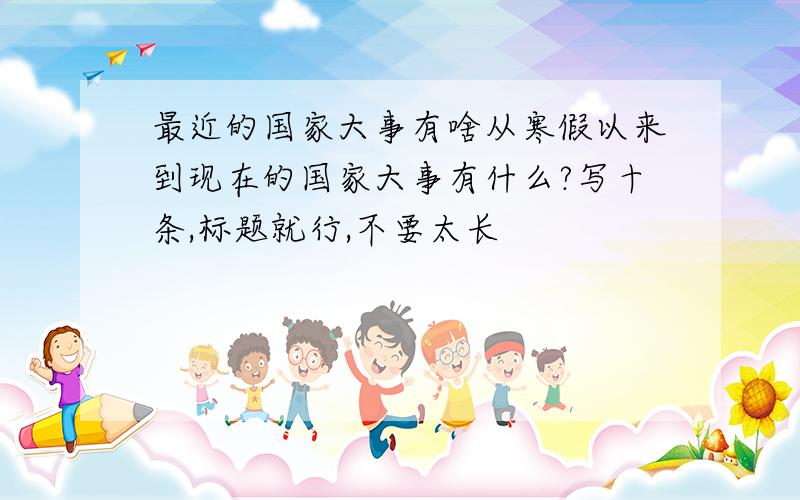 最近的国家大事有啥从寒假以来到现在的国家大事有什么?写十条,标题就行,不要太长