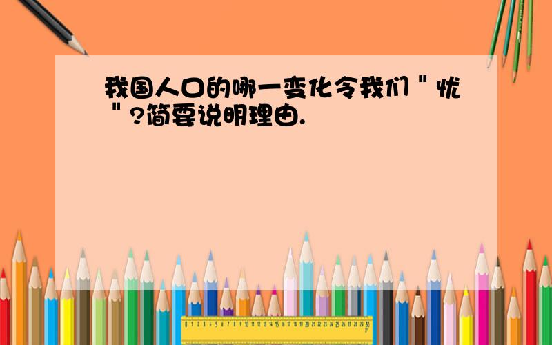 我国人口的哪一变化令我们＂忧＂?简要说明理由.