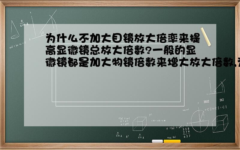 为什么不加大目镜放大倍率来提高显微镜总放大倍数?一般的显微镜都是加大物镜倍数来增大放大倍数,为什么不加大目镜?