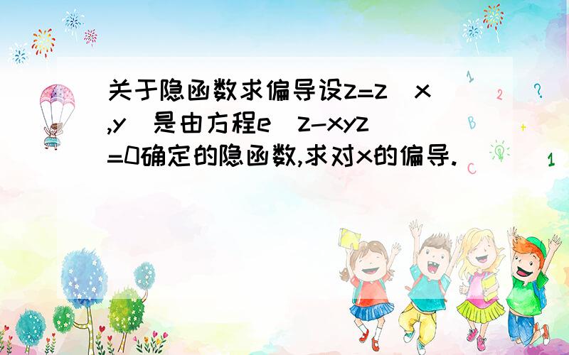 关于隐函数求偏导设z=z(x,y)是由方程e^z-xyz=0确定的隐函数,求对x的偏导.