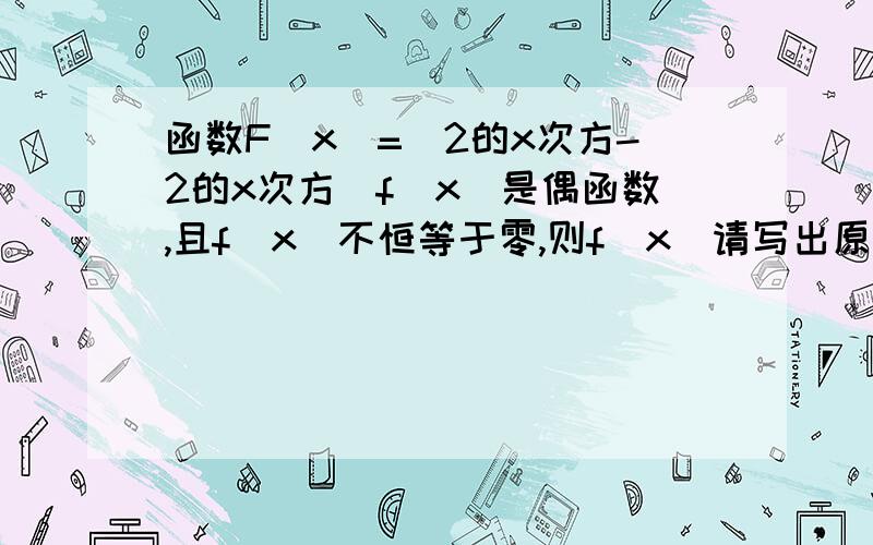 函数F(x)=(2的x次方-2的x次方)f(x)是偶函数,且f(x)不恒等于零,则f(x)请写出原因和过程，谢谢谢谢(老师给的原题就是这样）