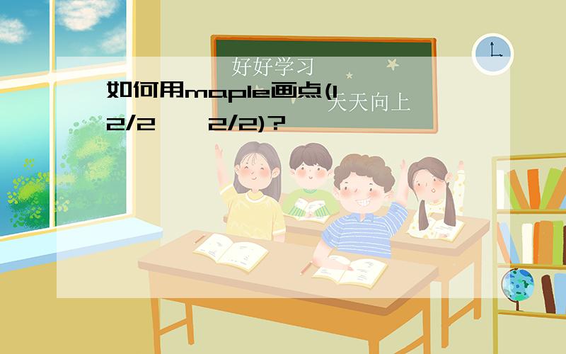 如何用maple画点(1,√2/2,√2/2)?