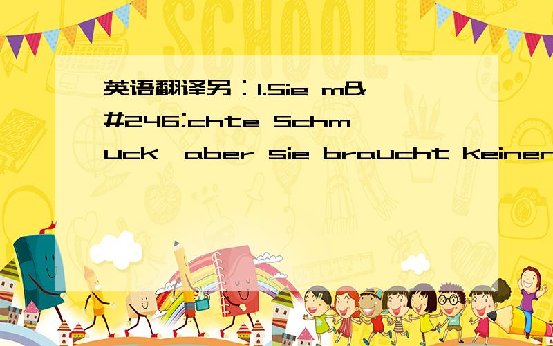 英语翻译另：1.Sie möchte Schmuck,aber sie braucht keinen.2.Er möchte Kuchen,aber er braucht keinen.3.Er braucht Medikamente,aber er möchte keine.三句子是什麼意思 möchte 和 braucht两个动词怎麼区分?