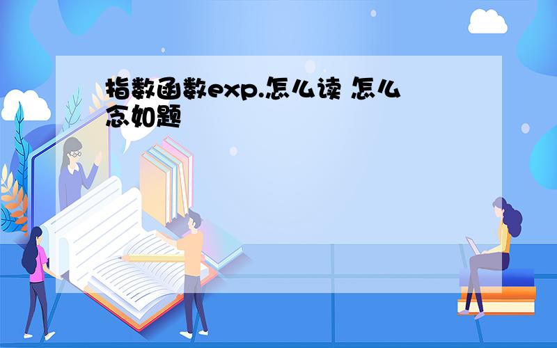 指数函数exp.怎么读 怎么念如题