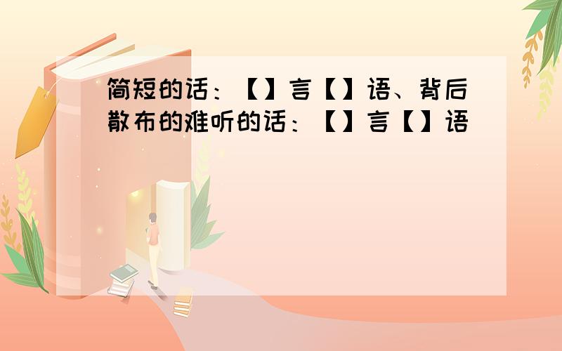 简短的话：【】言【】语、背后散布的难听的话：【】言【】语