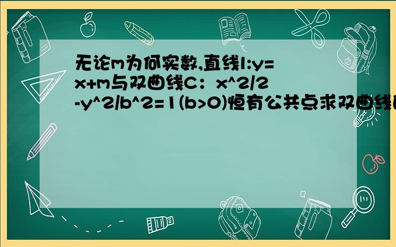 无论m为何实数,直线l:y=x+m与双曲线C：x^2/2-y^2/b^2=1(b>0)恒有公共点求双曲线的离心率e取值范围