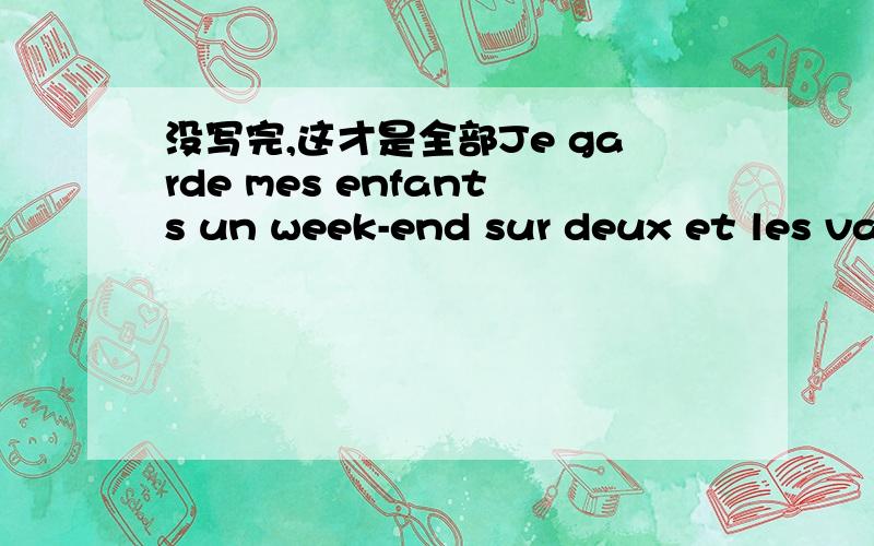 没写完,这才是全部Je garde mes enfants un week-end sur deux et les vacances partagé,je leur donne de la tendresse de l’amour des câlins et les devoir,je rattrape leur échec scolaire,leur maman ne fait pas le nécessaire pour leur éd