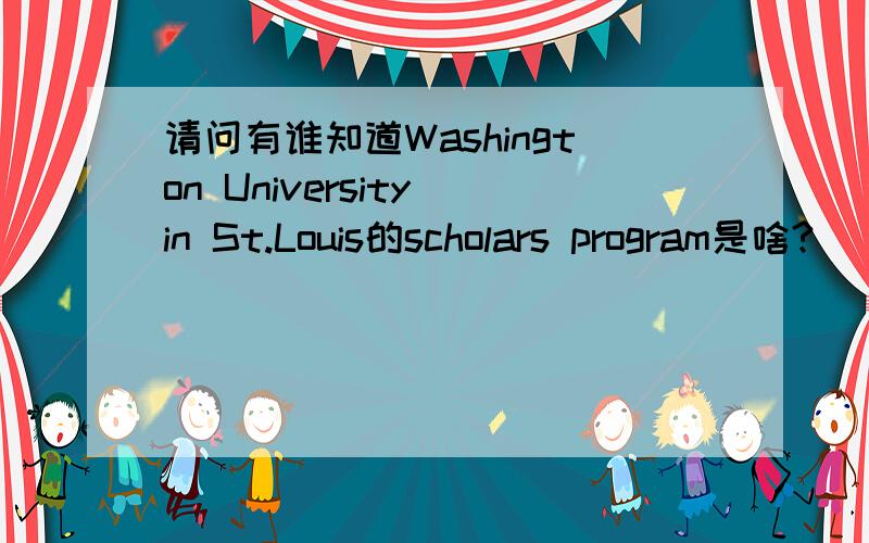 请问有谁知道Washington University in St.Louis的scholars program是啥?