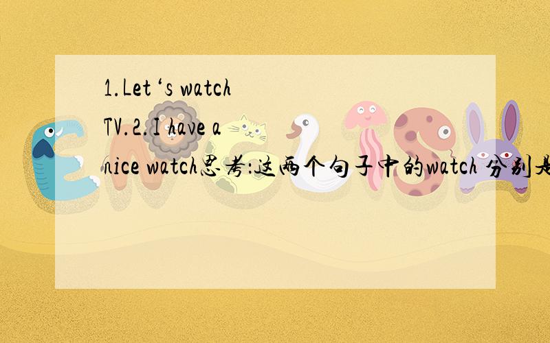 1.Let‘s watch TV.2.I have a nice watch思考：这两个句子中的watch 分别是什么词性?有“看”的意思的词还有哪些?