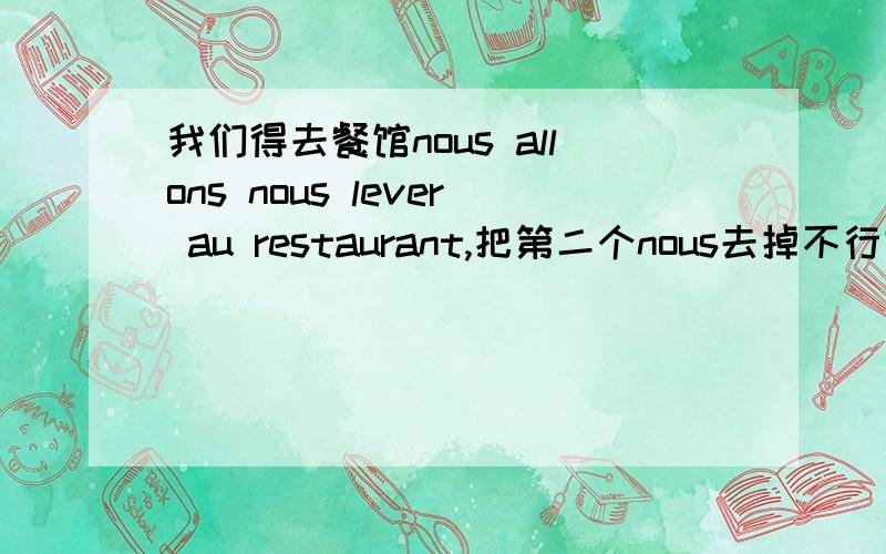 我们得去餐馆nous allons nous lever au restaurant,把第二个nous去掉不行吗?