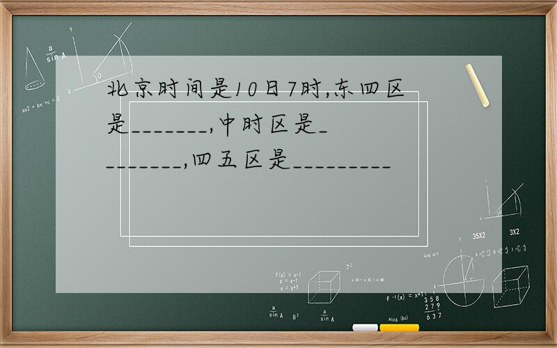 北京时间是10日7时,东四区是_______,中时区是________,四五区是_________