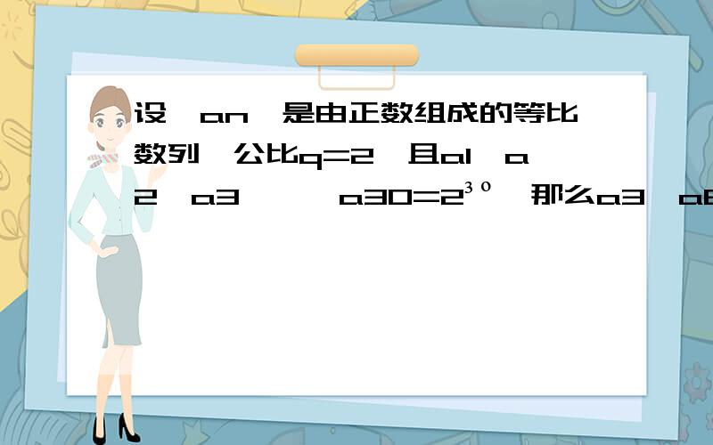 设{an}是由正数组成的等比数列,公比q=2,且a1×a2×a3×…×a30=2³º,那么a3×a6×a9×…×a30=?