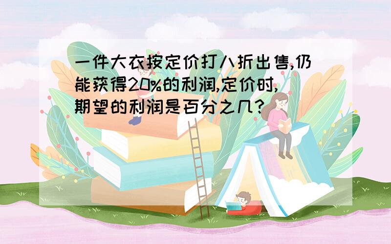 一件大衣按定价打八折出售,仍能获得20%的利润,定价时,期望的利润是百分之几?