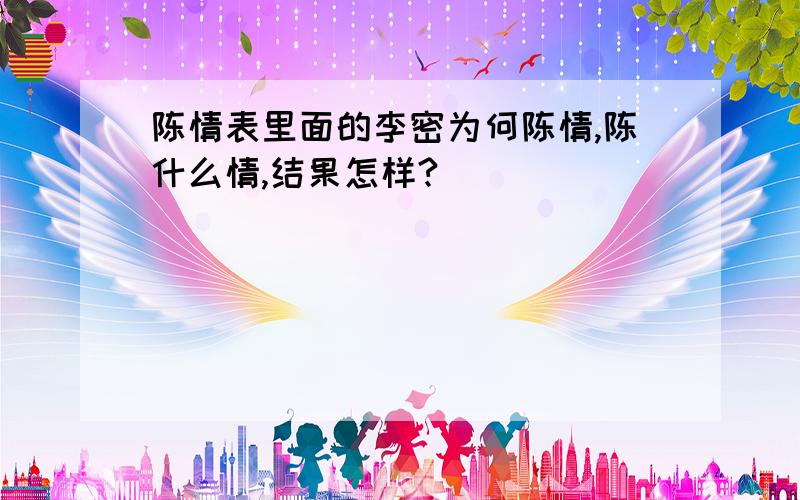 陈情表里面的李密为何陈情,陈什么情,结果怎样?