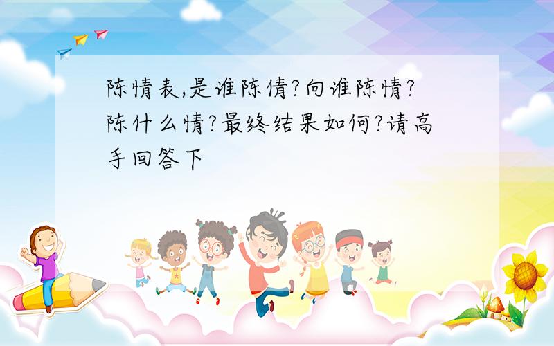 陈情表,是谁陈倩?向谁陈情?陈什么情?最终结果如何?请高手回答下