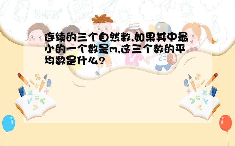 连续的三个自然数,如果其中最小的一个数是m,这三个数的平均数是什么?