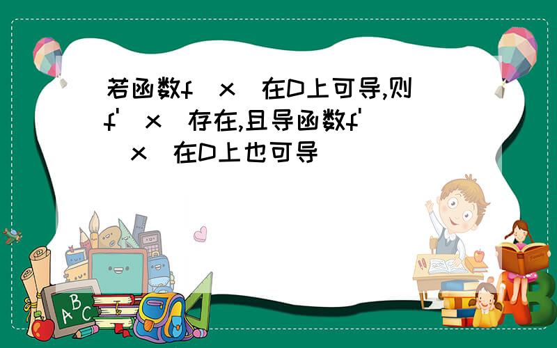 若函数f（x）在D上可导,则f'(x)存在,且导函数f'(x)在D上也可导