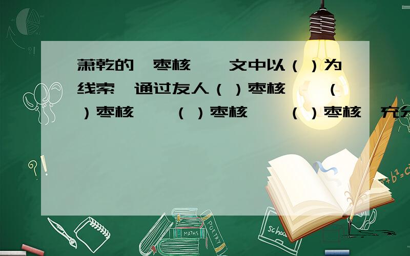 萧乾的《枣核》一文中以（）为线索,通过友人（）枣核——（）枣核——（）枣核——（）枣核,充分表现了海外游子的思乡之情