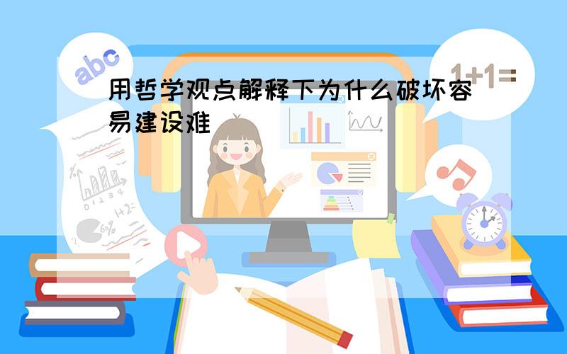 用哲学观点解释下为什么破坏容易建设难