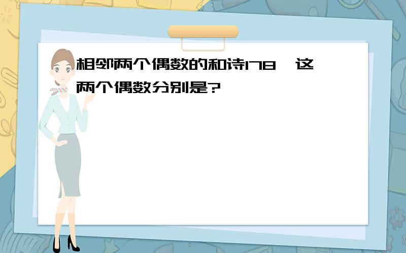 相邻两个偶数的和诗178,这两个偶数分别是?