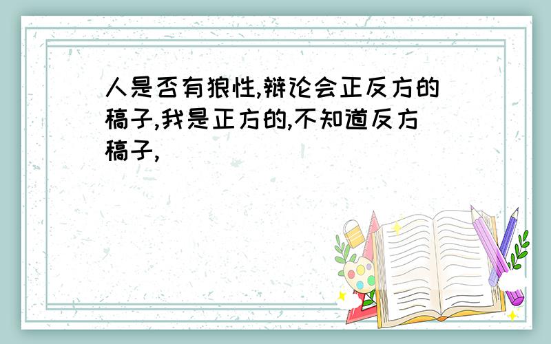 人是否有狼性,辩论会正反方的稿子,我是正方的,不知道反方稿子,