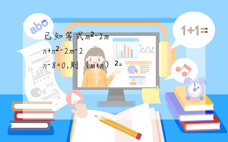 已知等式m²-2mn+n²-2m-2n-8=0,则（m+n）²=