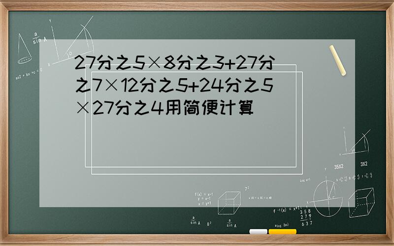 27分之5×8分之3+27分之7×12分之5+24分之5×27分之4用简便计算