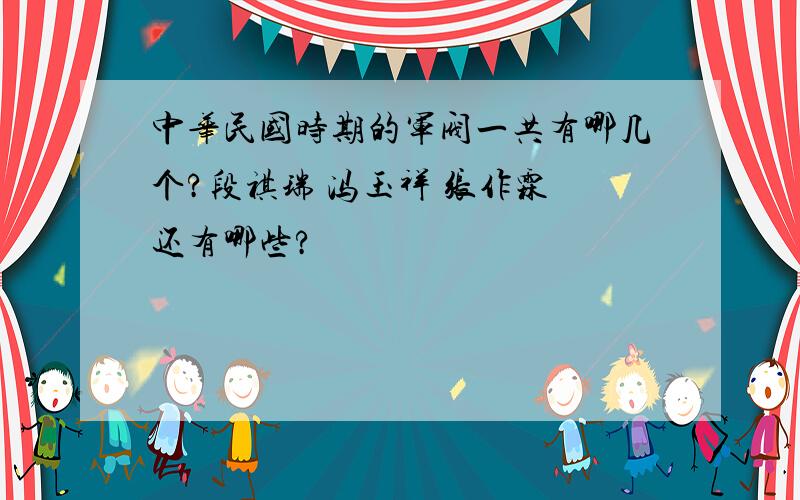 中华民国时期的军阀一共有哪几个?段祺瑞 冯玉祥 张作霖 还有哪些?