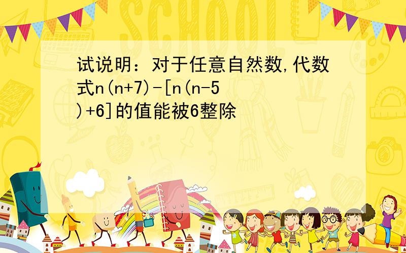 试说明：对于任意自然数,代数式n(n+7)-[n(n-5)+6]的值能被6整除